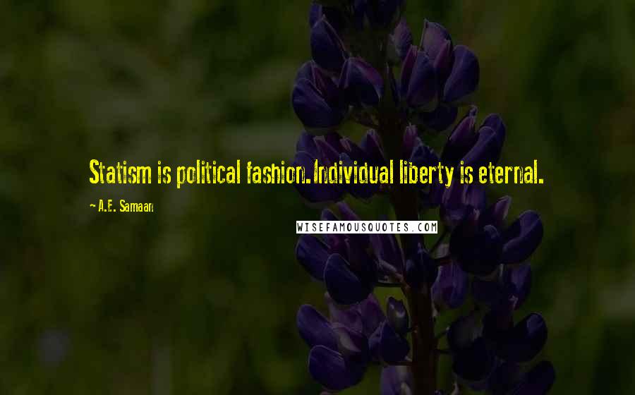 A.E. Samaan Quotes: Statism is political fashion.Individual liberty is eternal.