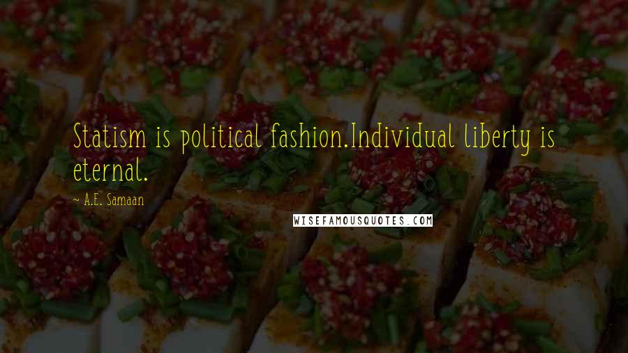 A.E. Samaan Quotes: Statism is political fashion.Individual liberty is eternal.