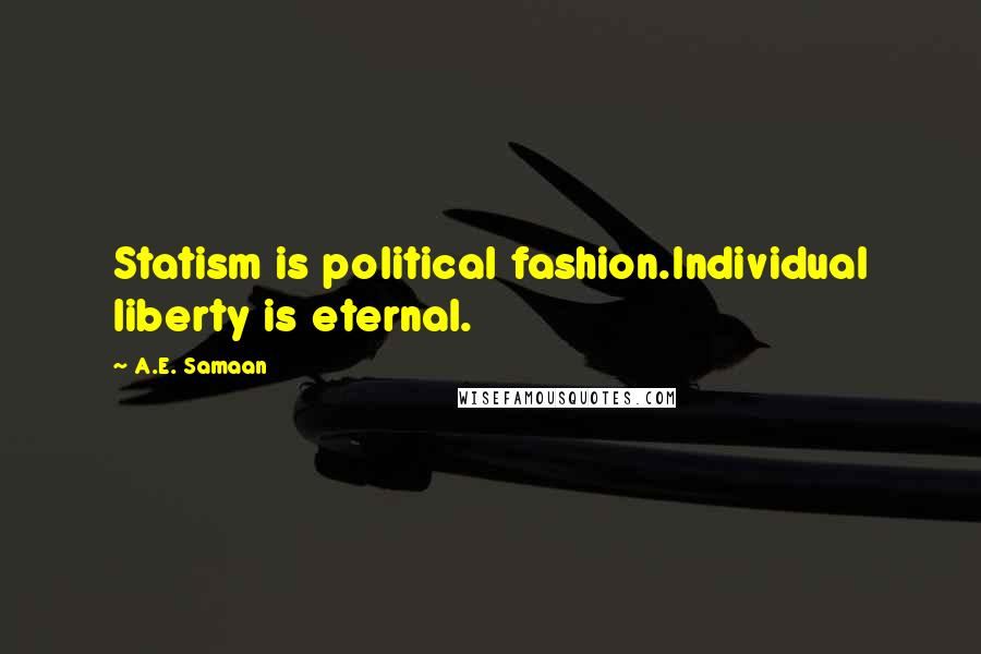 A.E. Samaan Quotes: Statism is political fashion.Individual liberty is eternal.