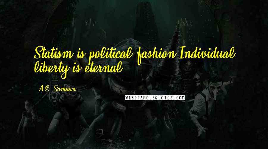 A.E. Samaan Quotes: Statism is political fashion.Individual liberty is eternal.