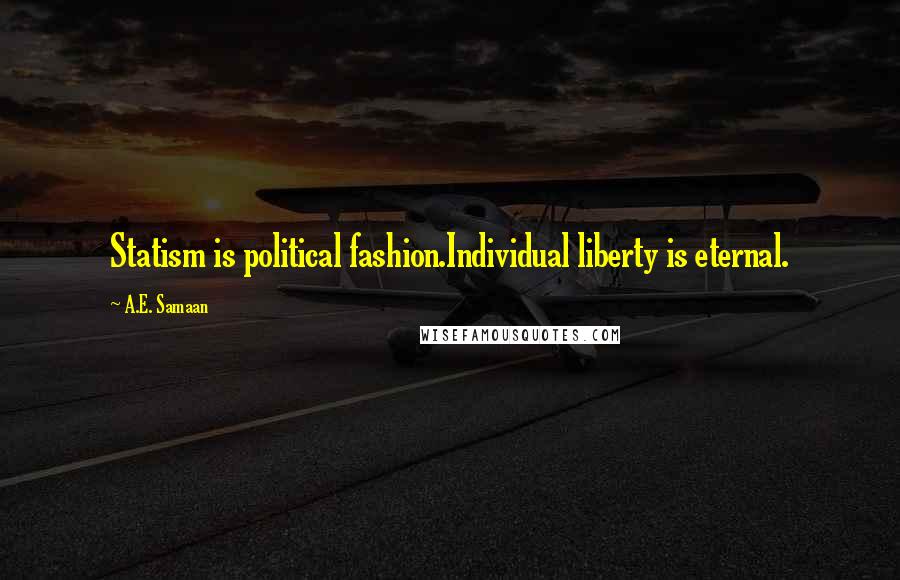 A.E. Samaan Quotes: Statism is political fashion.Individual liberty is eternal.