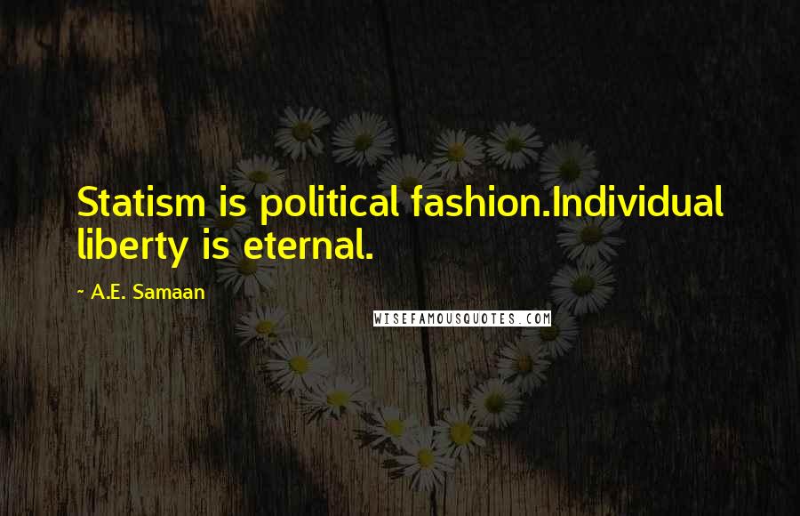 A.E. Samaan Quotes: Statism is political fashion.Individual liberty is eternal.