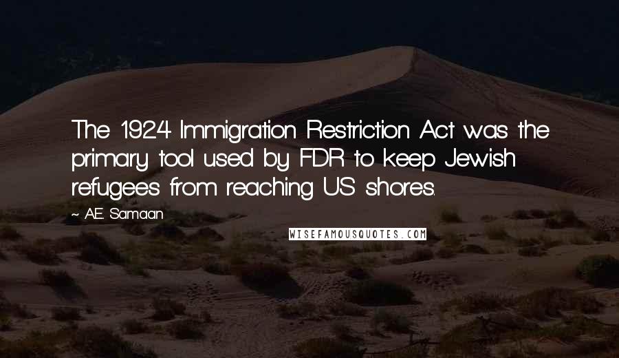 A.E. Samaan Quotes: The 1924 Immigration Restriction Act was the primary tool used by FDR to keep Jewish refugees from reaching US shores.