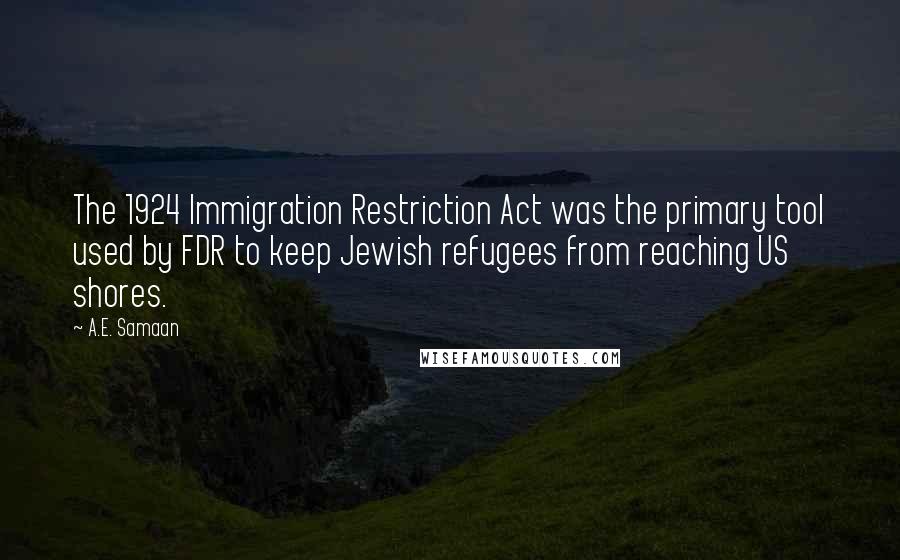 A.E. Samaan Quotes: The 1924 Immigration Restriction Act was the primary tool used by FDR to keep Jewish refugees from reaching US shores.