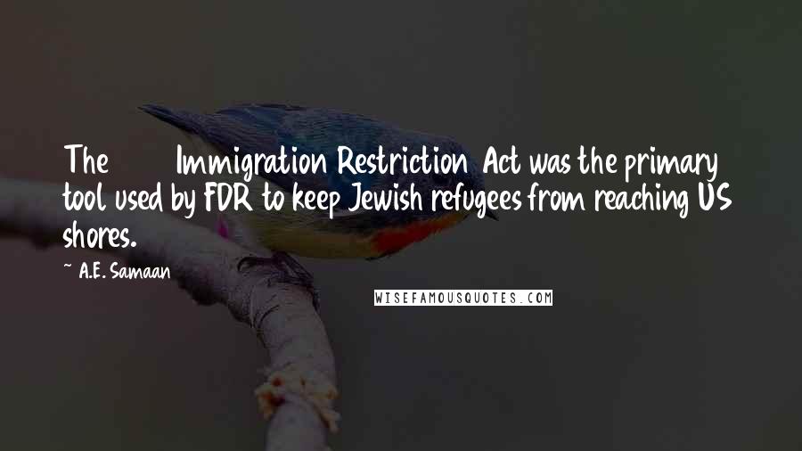 A.E. Samaan Quotes: The 1924 Immigration Restriction Act was the primary tool used by FDR to keep Jewish refugees from reaching US shores.