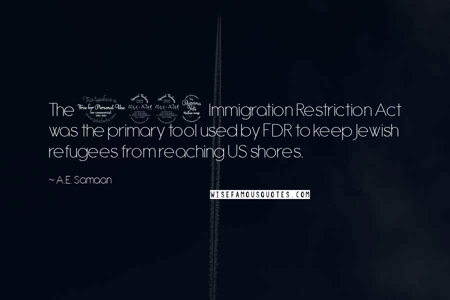 A.E. Samaan Quotes: The 1924 Immigration Restriction Act was the primary tool used by FDR to keep Jewish refugees from reaching US shores.