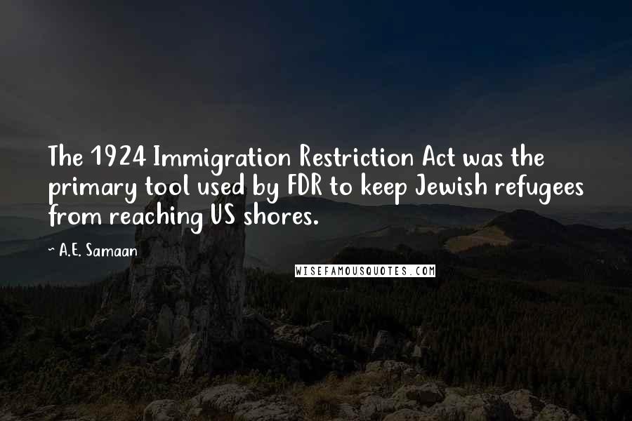 A.E. Samaan Quotes: The 1924 Immigration Restriction Act was the primary tool used by FDR to keep Jewish refugees from reaching US shores.