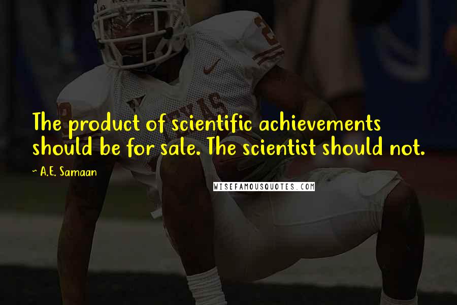 A.E. Samaan Quotes: The product of scientific achievements should be for sale. The scientist should not.