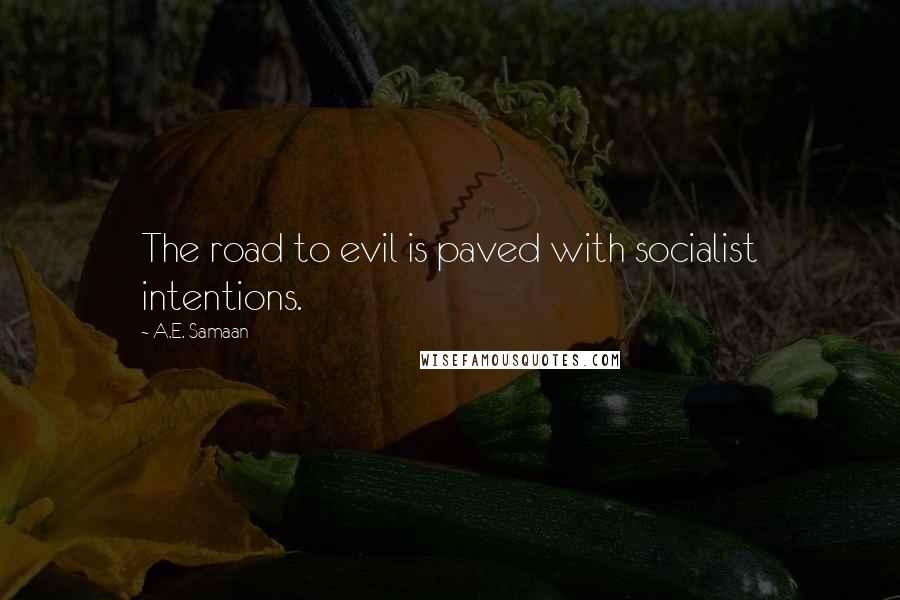 A.E. Samaan Quotes: The road to evil is paved with socialist intentions.