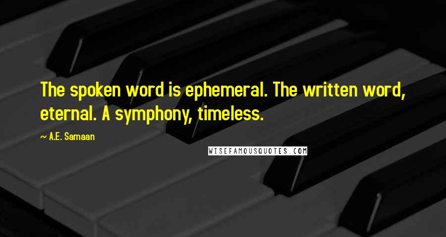 A.E. Samaan Quotes: The spoken word is ephemeral. The written word, eternal. A symphony, timeless.