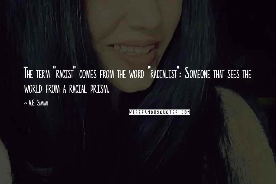 A.E. Samaan Quotes: The term "racist" comes from the word "racialist": Someone that sees the world from a racial prism.