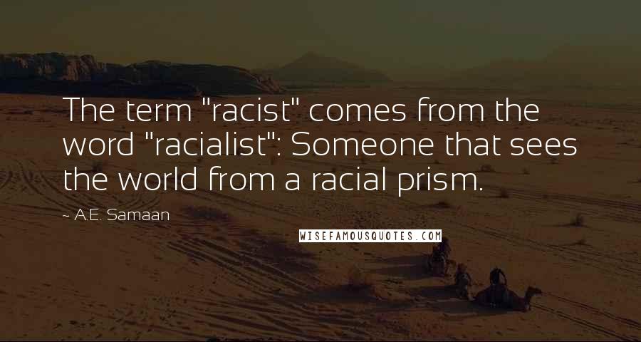 A.E. Samaan Quotes: The term "racist" comes from the word "racialist": Someone that sees the world from a racial prism.