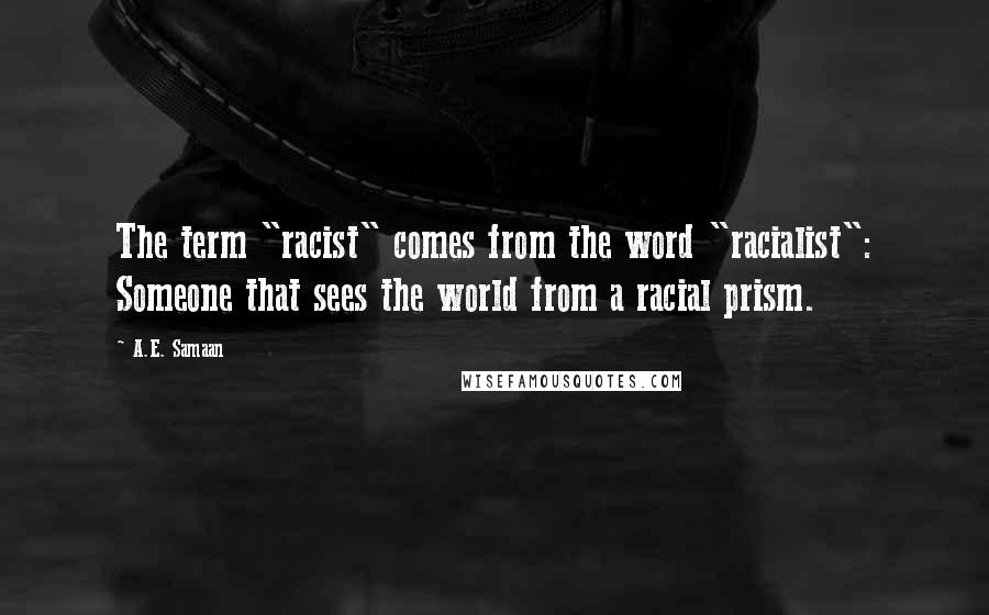 A.E. Samaan Quotes: The term "racist" comes from the word "racialist": Someone that sees the world from a racial prism.