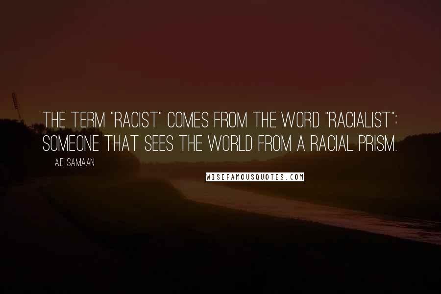 A.E. Samaan Quotes: The term "racist" comes from the word "racialist": Someone that sees the world from a racial prism.