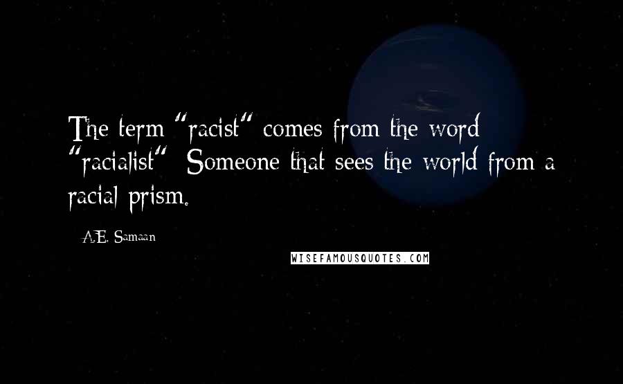 A.E. Samaan Quotes: The term "racist" comes from the word "racialist": Someone that sees the world from a racial prism.