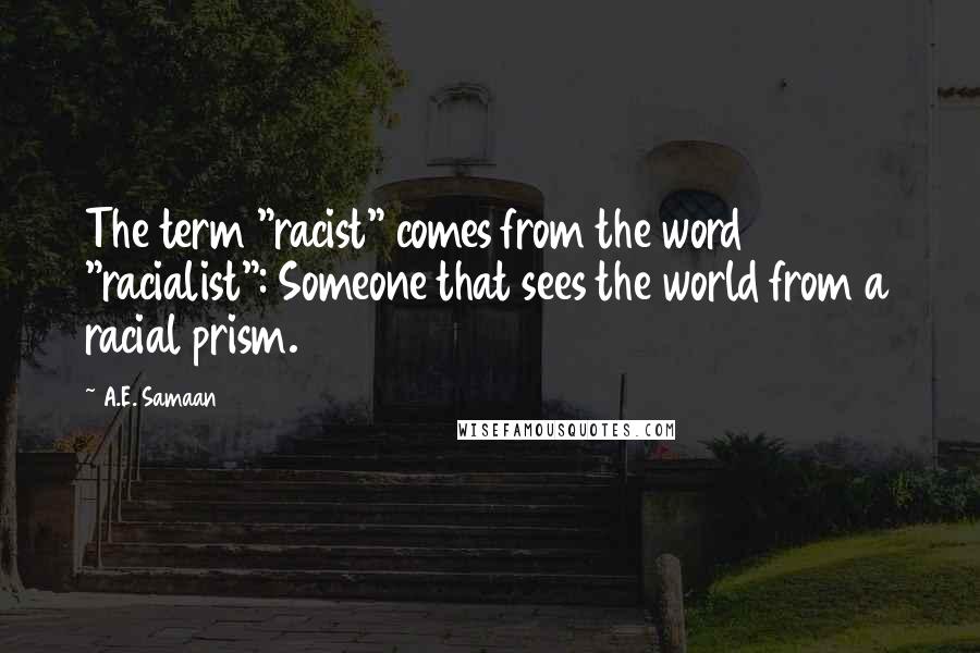 A.E. Samaan Quotes: The term "racist" comes from the word "racialist": Someone that sees the world from a racial prism.