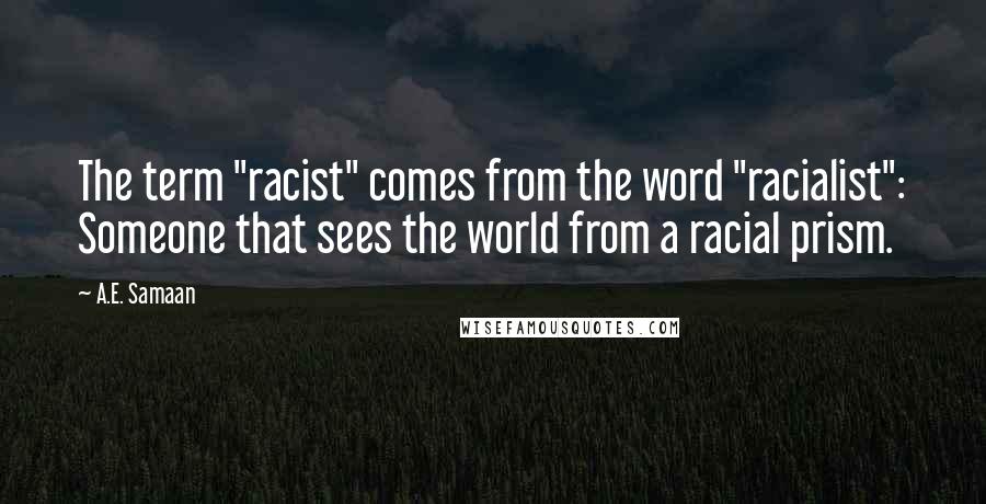 A.E. Samaan Quotes: The term "racist" comes from the word "racialist": Someone that sees the world from a racial prism.