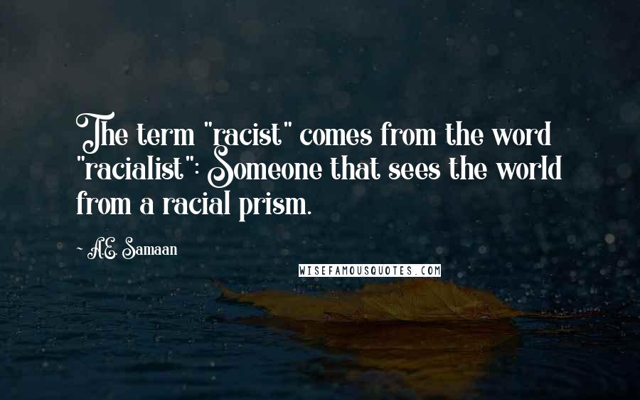 A.E. Samaan Quotes: The term "racist" comes from the word "racialist": Someone that sees the world from a racial prism.