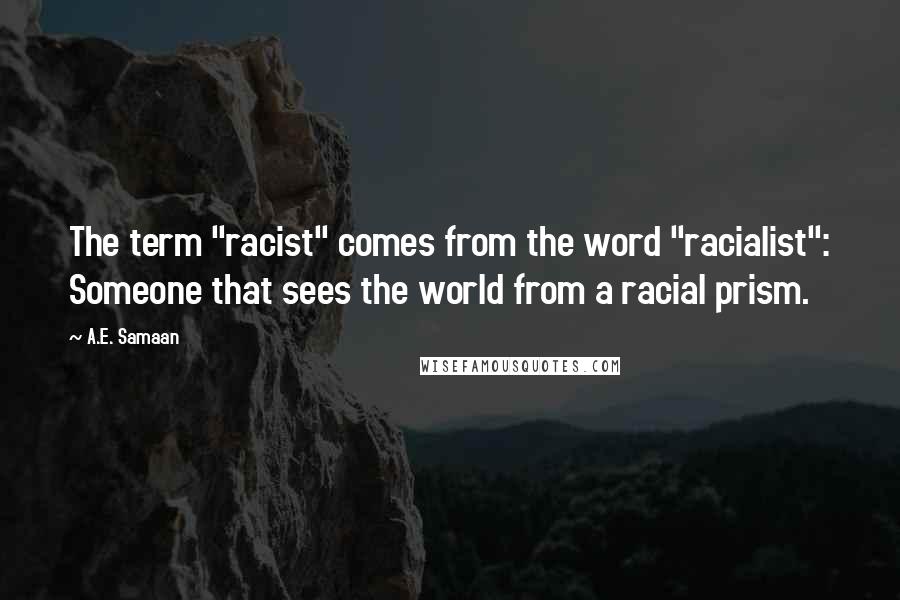 A.E. Samaan Quotes: The term "racist" comes from the word "racialist": Someone that sees the world from a racial prism.