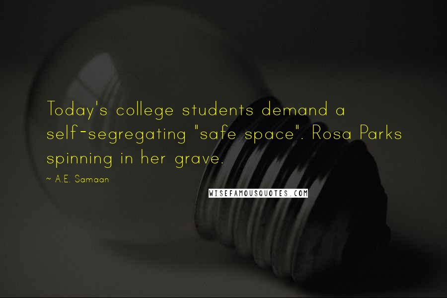 A.E. Samaan Quotes: Today's college students demand a self-segregating "safe space". Rosa Parks spinning in her grave.