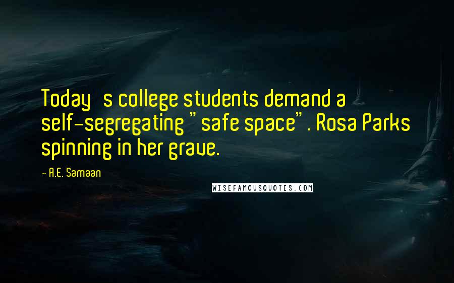 A.E. Samaan Quotes: Today's college students demand a self-segregating "safe space". Rosa Parks spinning in her grave.