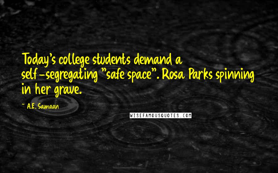 A.E. Samaan Quotes: Today's college students demand a self-segregating "safe space". Rosa Parks spinning in her grave.