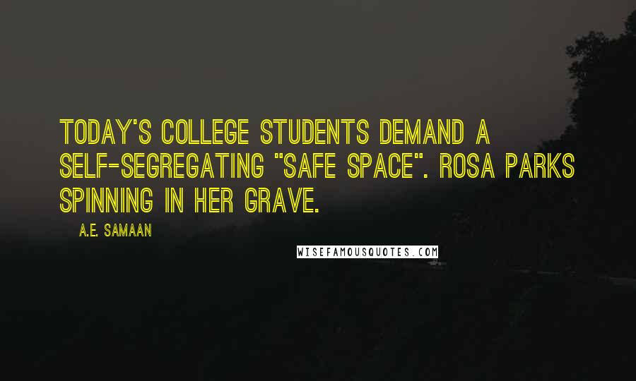 A.E. Samaan Quotes: Today's college students demand a self-segregating "safe space". Rosa Parks spinning in her grave.