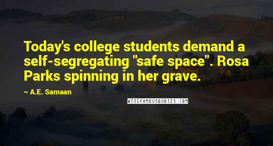 A.E. Samaan Quotes: Today's college students demand a self-segregating "safe space". Rosa Parks spinning in her grave.