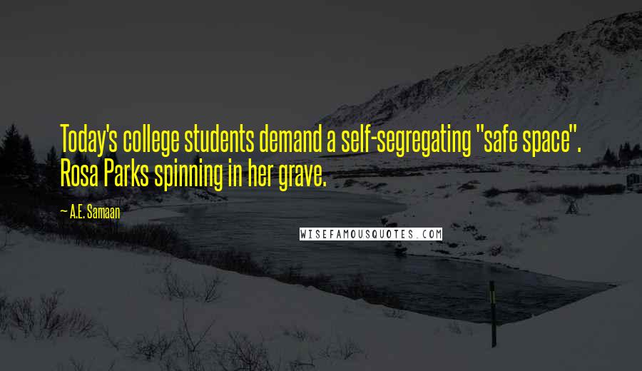 A.E. Samaan Quotes: Today's college students demand a self-segregating "safe space". Rosa Parks spinning in her grave.