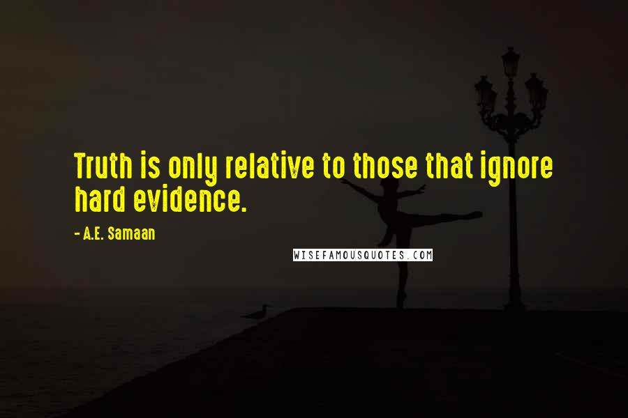 A.E. Samaan Quotes: Truth is only relative to those that ignore hard evidence.