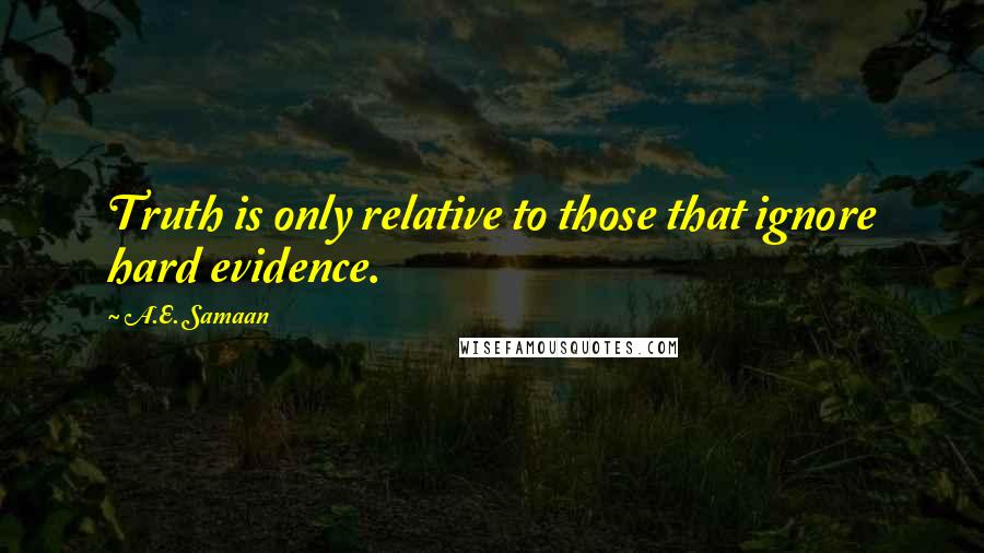 A.E. Samaan Quotes: Truth is only relative to those that ignore hard evidence.