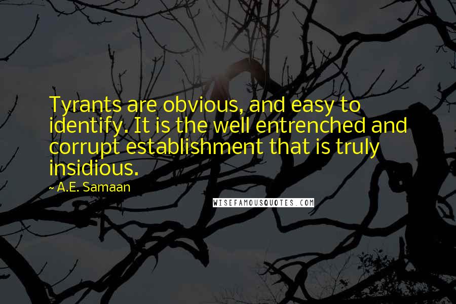 A.E. Samaan Quotes: Tyrants are obvious, and easy to identify. It is the well entrenched and corrupt establishment that is truly insidious.