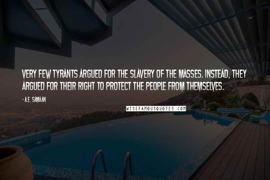 A.E. Samaan Quotes: Very few tyrants argued for the slavery of the masses. Instead, they argued for their right to protect the people from themselves.