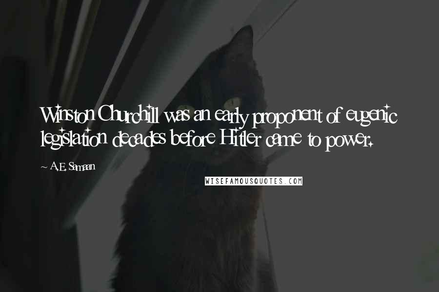 A.E. Samaan Quotes: Winston Churchill was an early proponent of eugenic legislation decades before Hitler came to power.