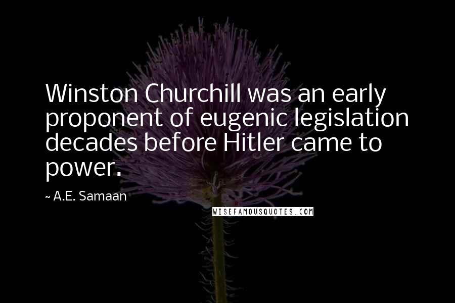 A.E. Samaan Quotes: Winston Churchill was an early proponent of eugenic legislation decades before Hitler came to power.