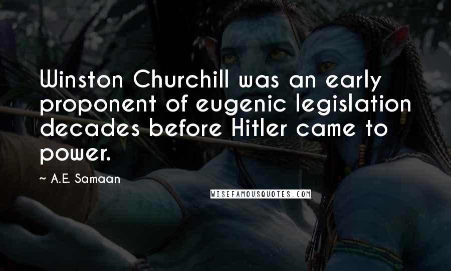 A.E. Samaan Quotes: Winston Churchill was an early proponent of eugenic legislation decades before Hitler came to power.