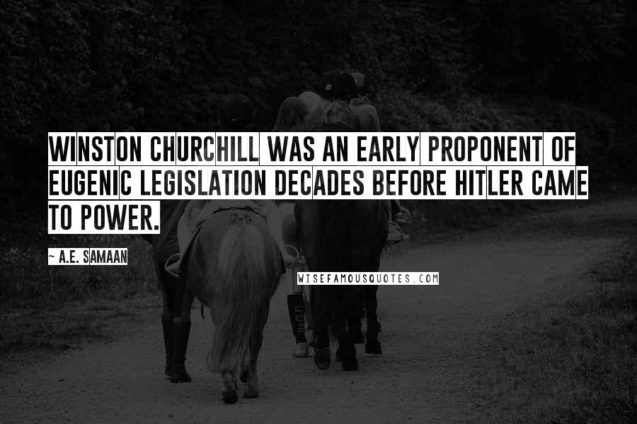 A.E. Samaan Quotes: Winston Churchill was an early proponent of eugenic legislation decades before Hitler came to power.