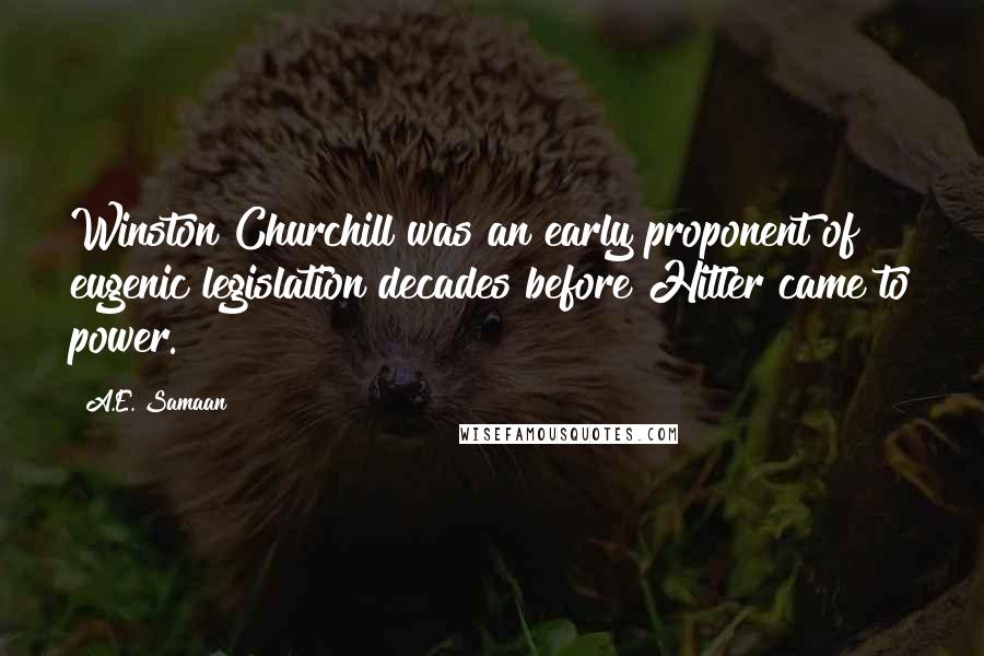 A.E. Samaan Quotes: Winston Churchill was an early proponent of eugenic legislation decades before Hitler came to power.