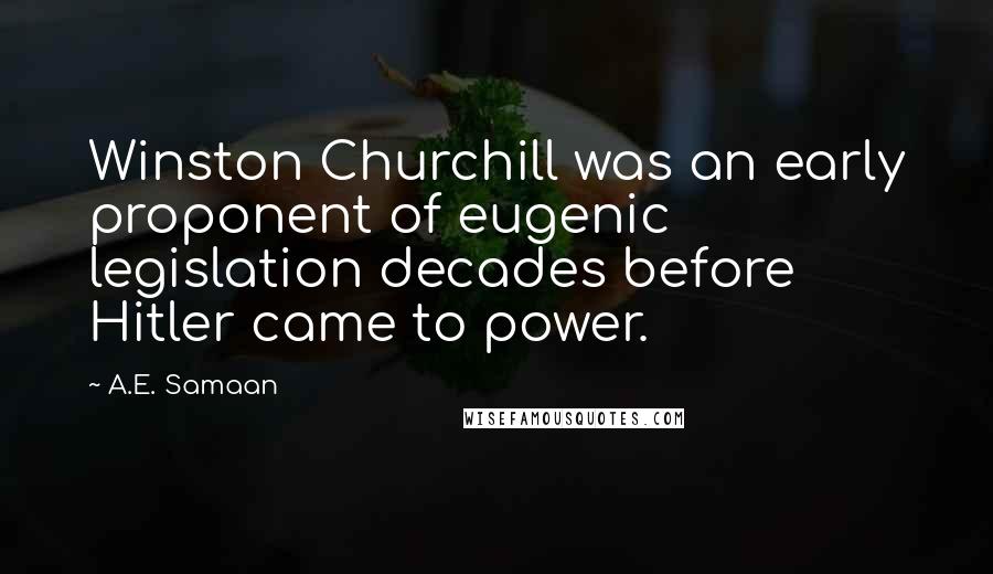 A.E. Samaan Quotes: Winston Churchill was an early proponent of eugenic legislation decades before Hitler came to power.