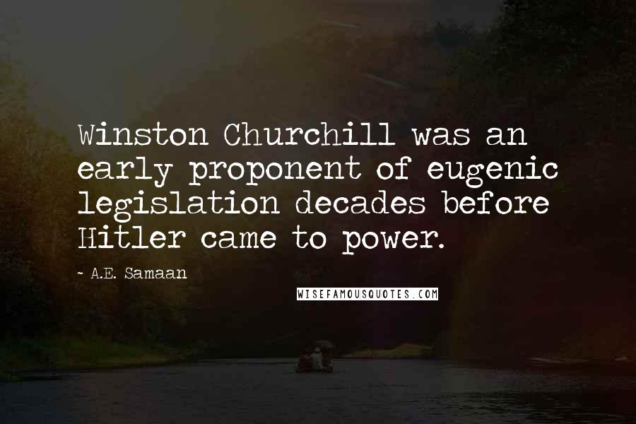 A.E. Samaan Quotes: Winston Churchill was an early proponent of eugenic legislation decades before Hitler came to power.