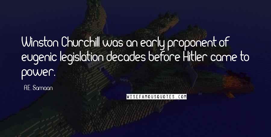 A.E. Samaan Quotes: Winston Churchill was an early proponent of eugenic legislation decades before Hitler came to power.