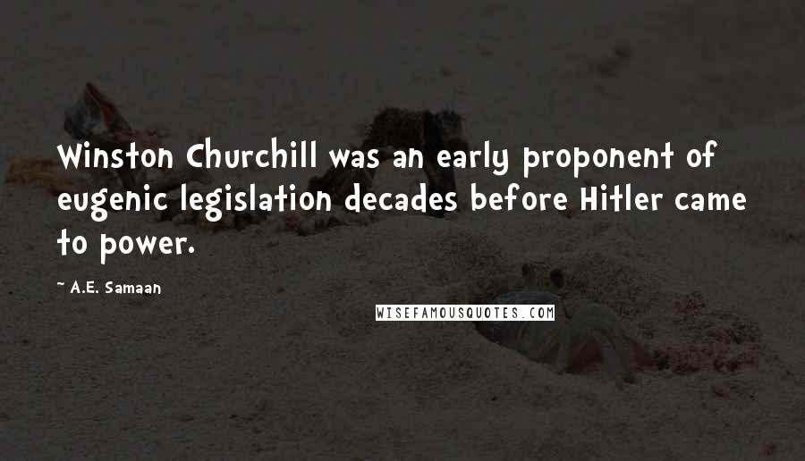 A.E. Samaan Quotes: Winston Churchill was an early proponent of eugenic legislation decades before Hitler came to power.