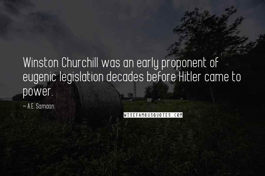 A.E. Samaan Quotes: Winston Churchill was an early proponent of eugenic legislation decades before Hitler came to power.