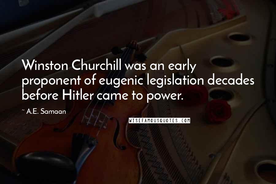 A.E. Samaan Quotes: Winston Churchill was an early proponent of eugenic legislation decades before Hitler came to power.