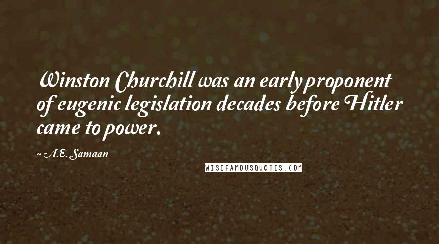 A.E. Samaan Quotes: Winston Churchill was an early proponent of eugenic legislation decades before Hitler came to power.