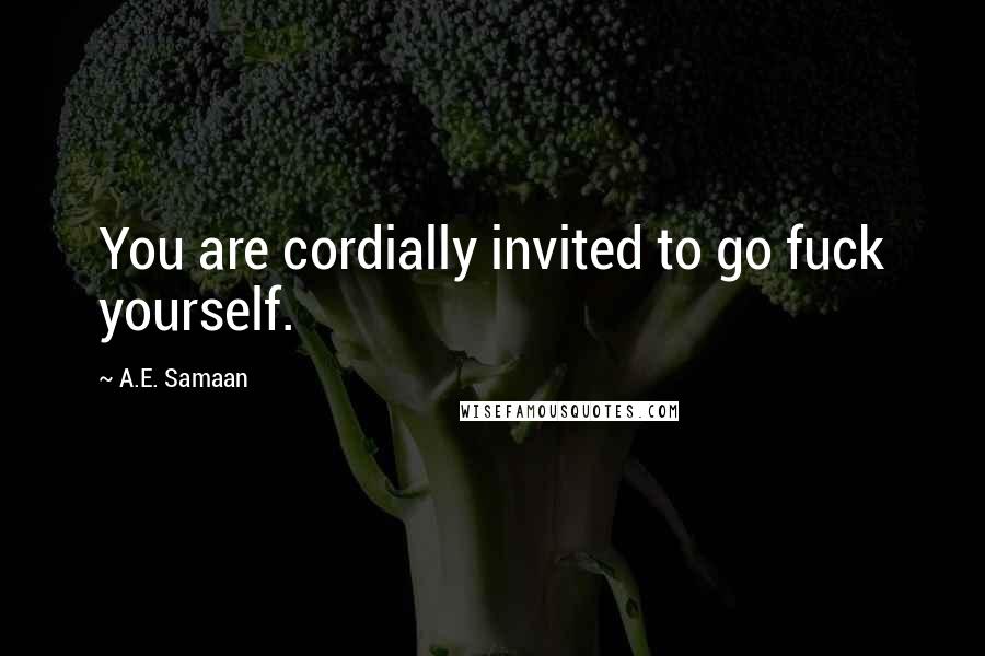 A.E. Samaan Quotes: You are cordially invited to go fuck yourself.