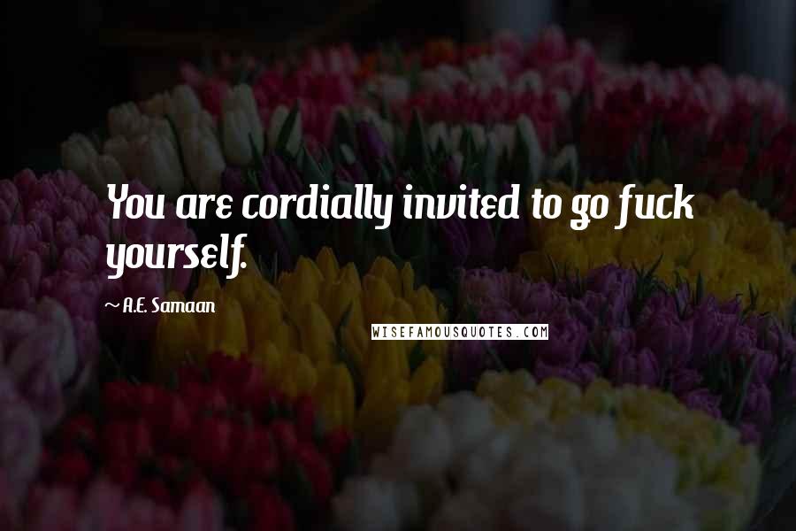 A.E. Samaan Quotes: You are cordially invited to go fuck yourself.