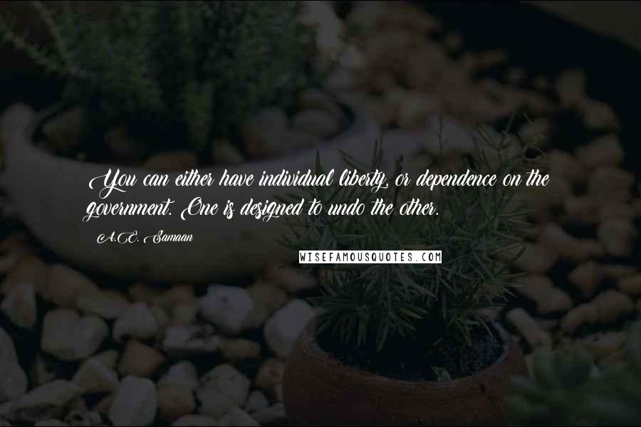 A.E. Samaan Quotes: You can either have individual liberty, or dependence on the government. One is designed to undo the other.