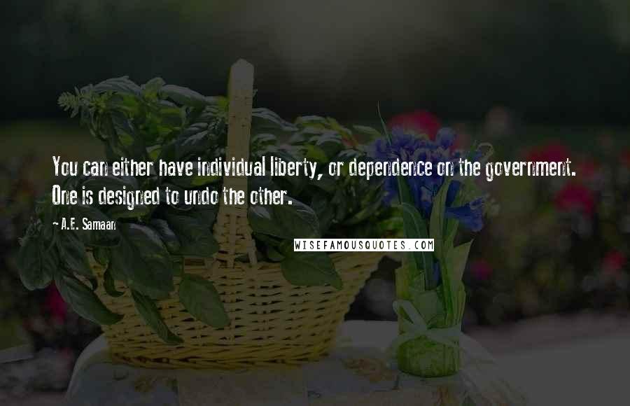 A.E. Samaan Quotes: You can either have individual liberty, or dependence on the government. One is designed to undo the other.