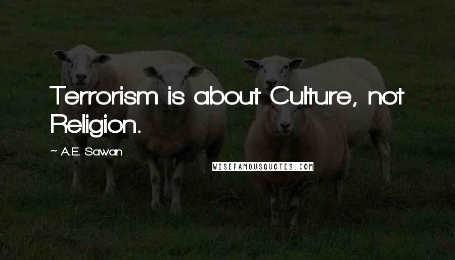 A.E. Sawan Quotes: Terrorism is about Culture, not Religion.